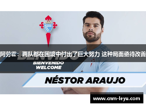 阿劳霍:两队都在困境中付出了巨大努力 这种局面亟待改善 阿劳霍:两队都在困境中付出了巨大努力 这种局面亟待改善