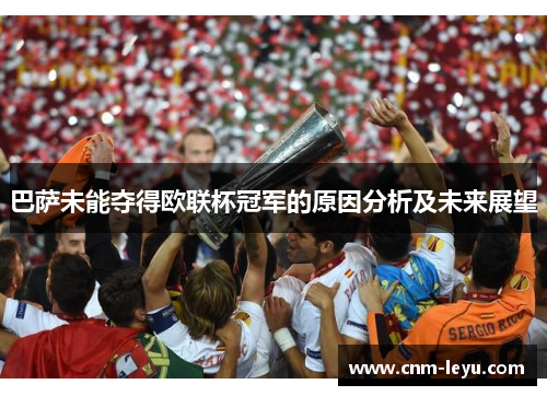 巴萨未能夺得欧联杯冠军的原因分析及未来展望 巴萨未能夺得欧联杯冠军的原因分析及未来展望