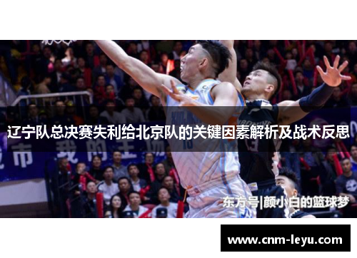 辽宁队总决赛失利给北京队的关键因素解析及战术反思