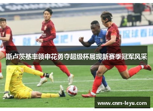 斯卢茨基率领申花勇夺超级杯展现新赛季冠军风采 斯卢茨基率领申花勇夺超级杯展现新赛季冠军风采