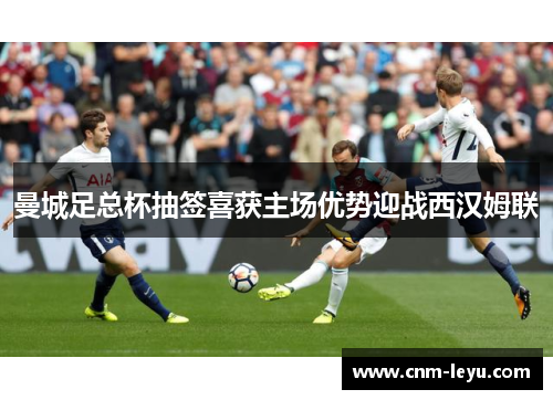 曼城足总杯抽签喜获主场优势迎战西汉姆联